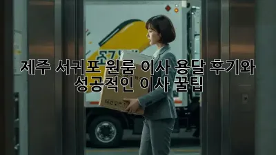 제주 서귀포 원룸 이사, 용달 후기와 성공적인 이사 꿀팁!