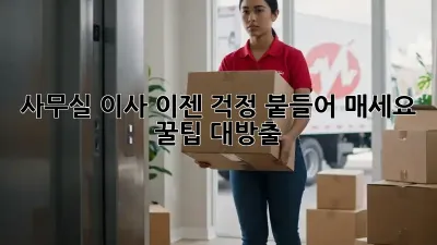 사무실 이사, 이젠 걱정 붙들어 매세요! 꿀팁 대방출!